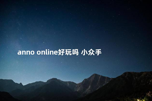 anno online好玩吗 小众手游推荐